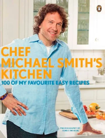 Chef Michael Smith's Kitchen: 100 Of My Favourite Easy Recipes: A Cookbook